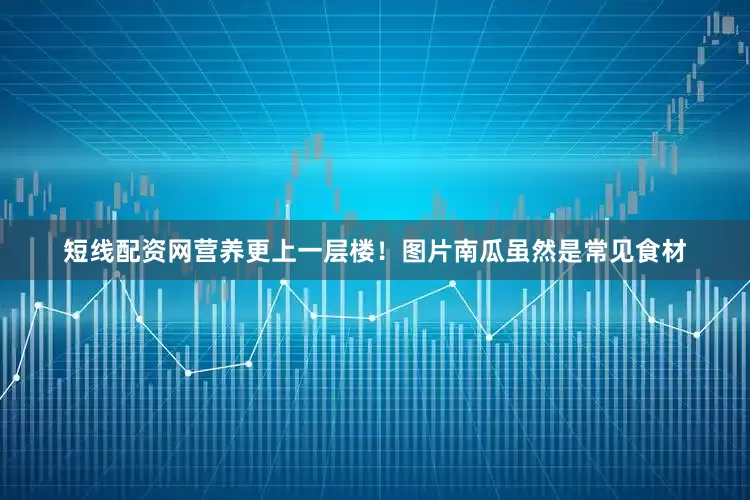 短线配资网营养更上一层楼！图片南瓜虽然是常见食材