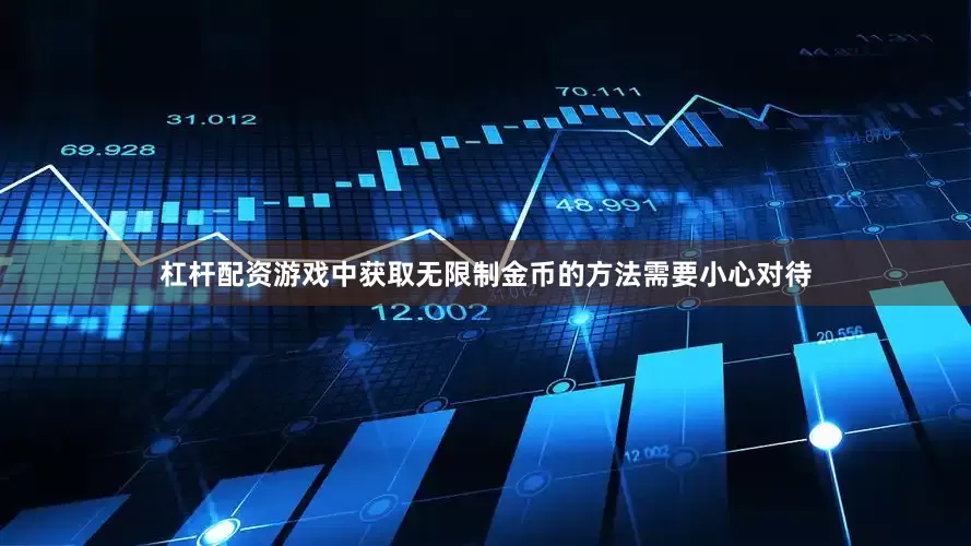 杠杆配资游戏中获取无限制金币的方法需要小心对待