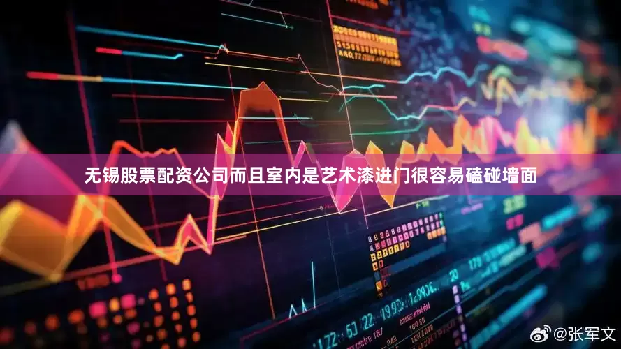 无锡股票配资公司而且室内是艺术漆进门很容易磕碰墙面