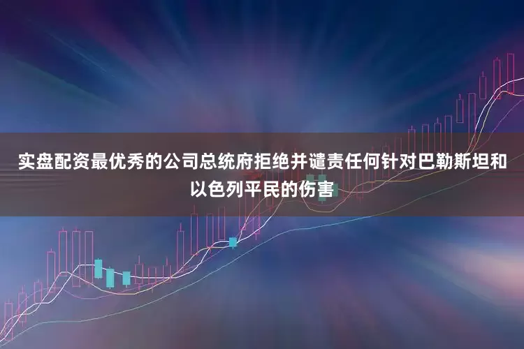 实盘配资最优秀的公司总统府拒绝并谴责任何针对巴勒斯坦和以色列平民的伤害