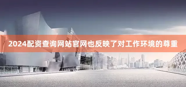 2024配资查询网站官网也反映了对工作环境的尊重