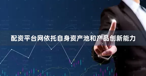 配资平台网依托自身资产池和产品创新能力