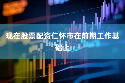 现在股票配资　　仁怀市在前期工作基础上