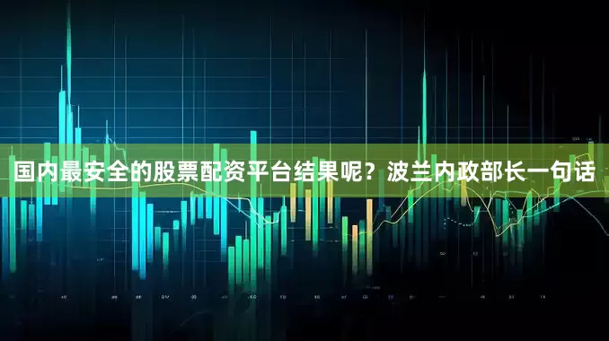 国内最安全的股票配资平台结果呢？波兰内政部长一句话