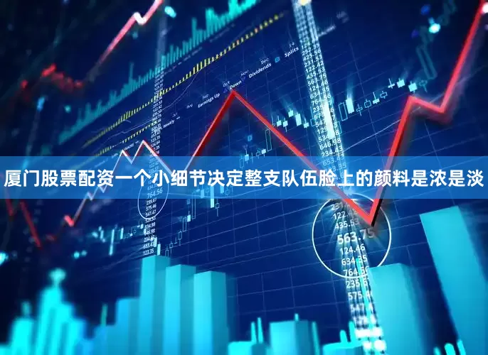 厦门股票配资一个小细节决定整支队伍脸上的颜料是浓是淡