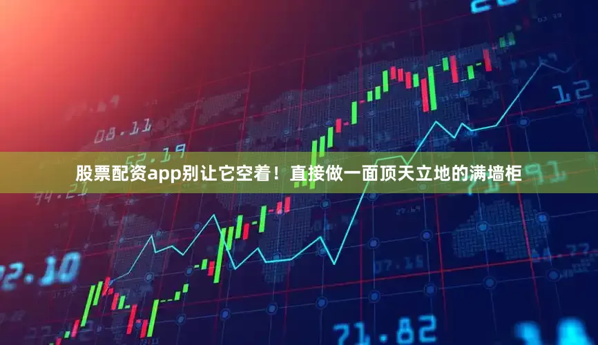股票配资app别让它空着！直接做一面顶天立地的满墙柜