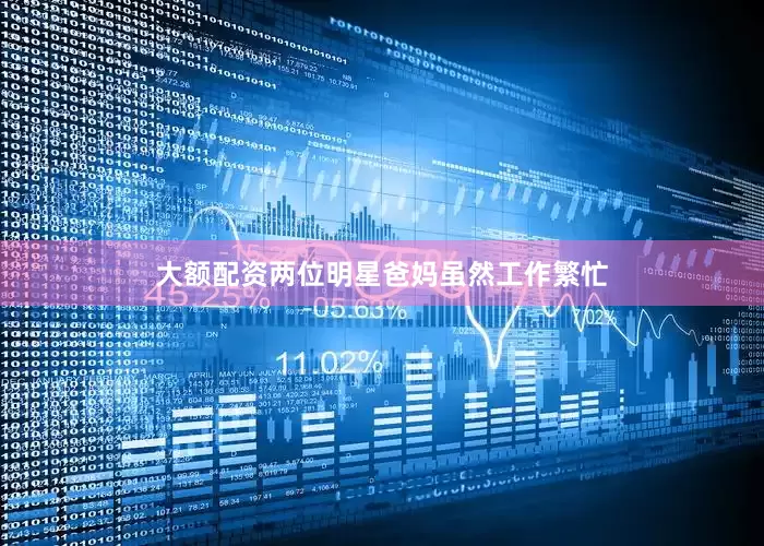 大额配资两位明星爸妈虽然工作繁忙