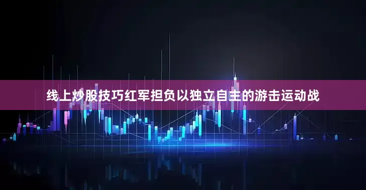 线上炒股技巧红军担负以独立自主的游击运动战