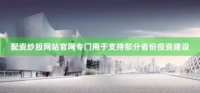 配资炒股网站官网专门用于支持部分省份投资建设