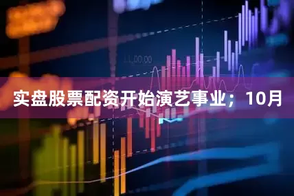 实盘股票配资开始演艺事业;10月
