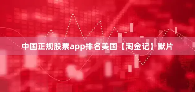 中国正规股票app排名美国【淘金记】默片