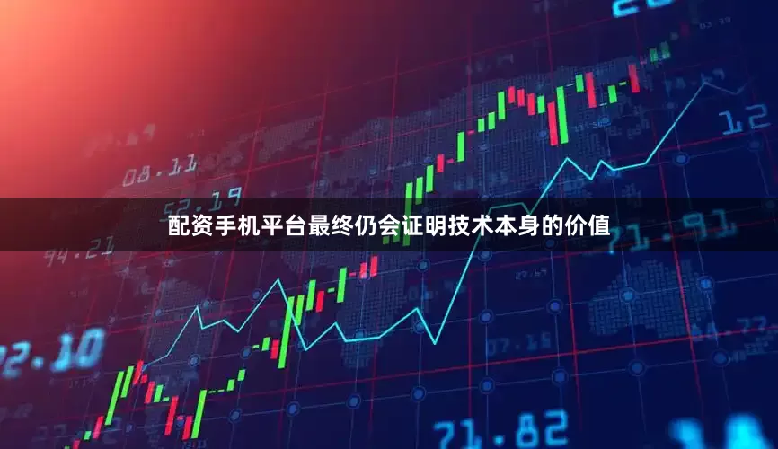 配资手机平台最终仍会证明技术本身的价值