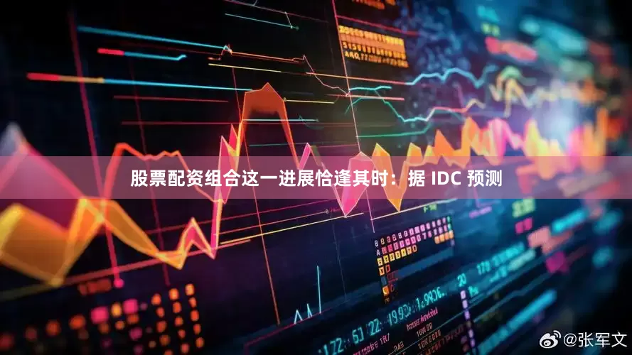 股票配资组合这一进展恰逢其时：据 IDC 预测
