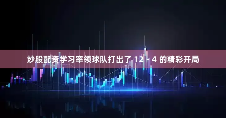 炒股配资学习率领球队打出了 12 - 4 的精彩开局