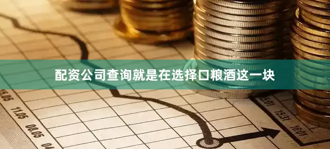 配资公司查询就是在选择口粮酒这一块