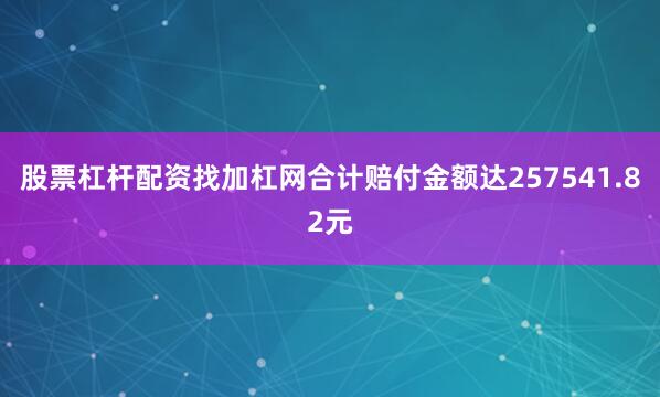 股票杠杆配资找加杠网合计赔付金额达257541.82元