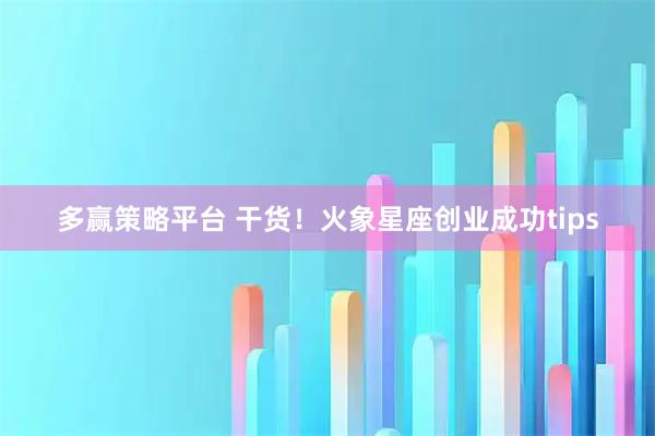 多赢策略平台 干货！火象星座创业成功tips