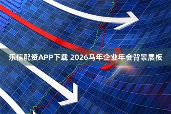 乐信配资APP下载 2026马年企业年会背景展板