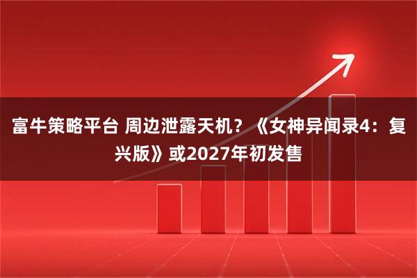 富牛策略平台 周边泄露天机？《女神异闻录4：复兴版》或2027年初发售