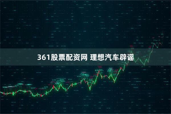 361股票配资网 理想汽车辟谣
